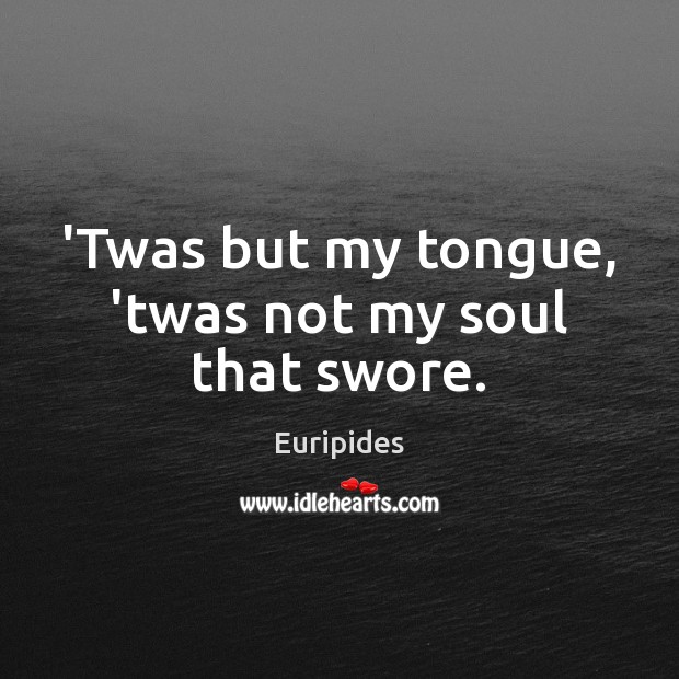 ‘Twas but my tongue, ’twas not my soul that swore. Euripides Picture Quote