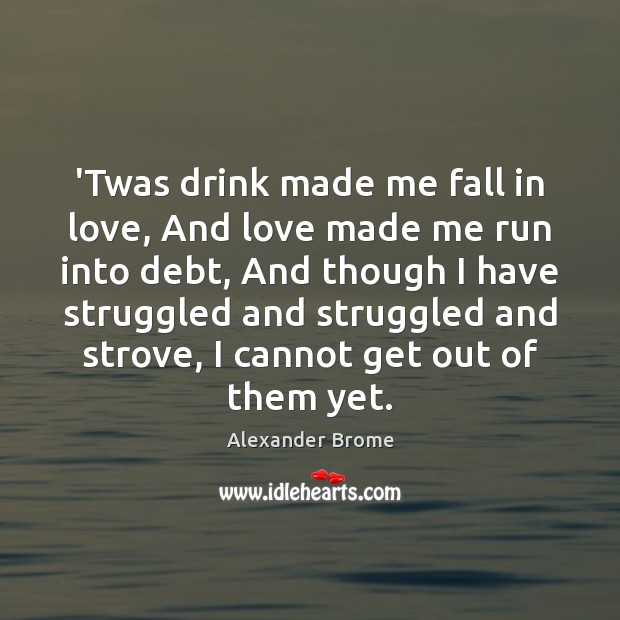‘Twas drink made me fall in love, And love made me run Image