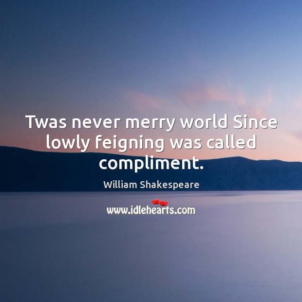 Twas never merry world Since lowly feigning was called compliment. Image