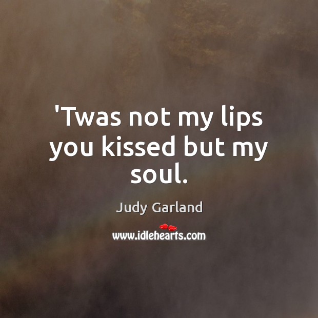 ‘Twas not my lips you kissed but my soul. Judy Garland Picture Quote