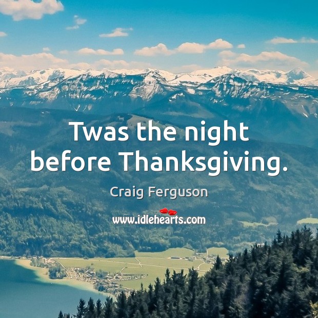 Twas the night before Thanksgiving. Craig Ferguson Picture Quote
