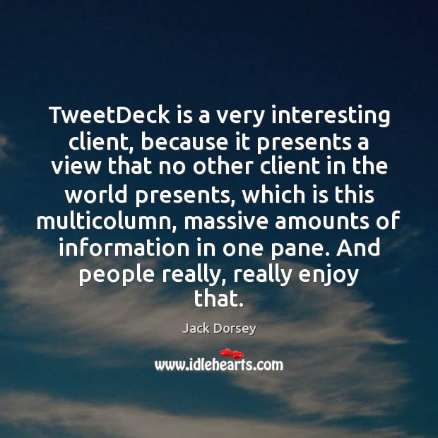 TweetDeck is a very interesting client, because it presents a view that Jack Dorsey Picture Quote
