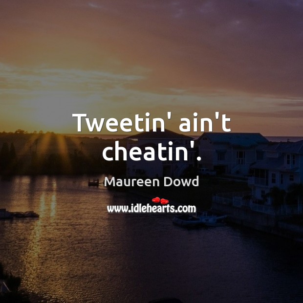 Tweetin’ ain’t cheatin’. Maureen Dowd Picture Quote