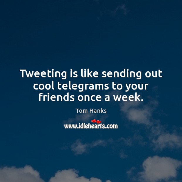 Tweeting is like sending out cool telegrams to your friends once a week. Tom Hanks Picture Quote