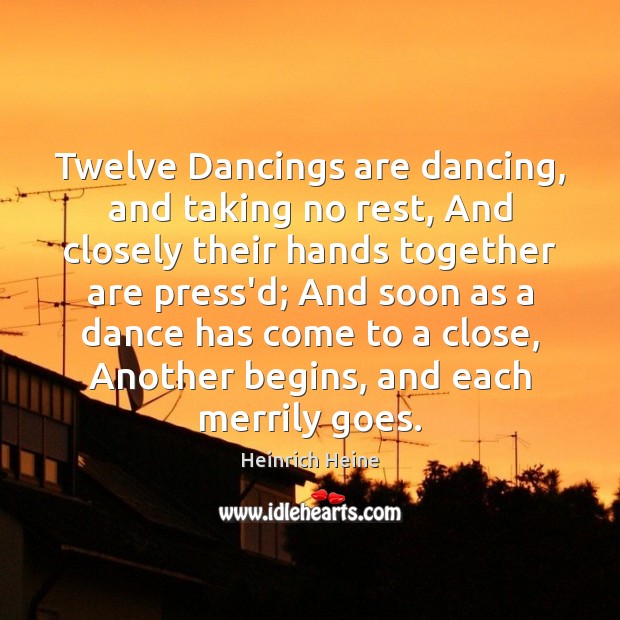 Twelve Dancings are dancing, and taking no rest, And closely their hands Heinrich Heine Picture Quote