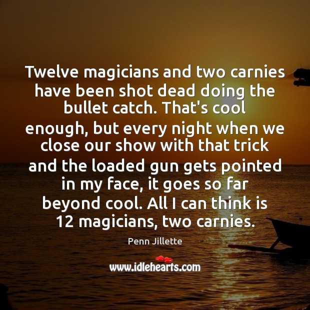 Twelve magicians and two carnies have been shot dead doing the bullet Penn Jillette Picture Quote