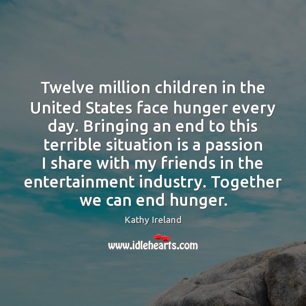Twelve million children in the United States face hunger every day. Bringing Kathy Ireland Picture Quote
