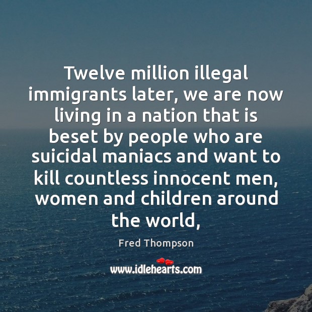 Twelve million illegal immigrants later, we are now living in a nation Fred Thompson Picture Quote