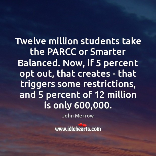 Twelve million students take the PARCC or Smarter Balanced. Now, if 5 percent John Merrow Picture Quote
