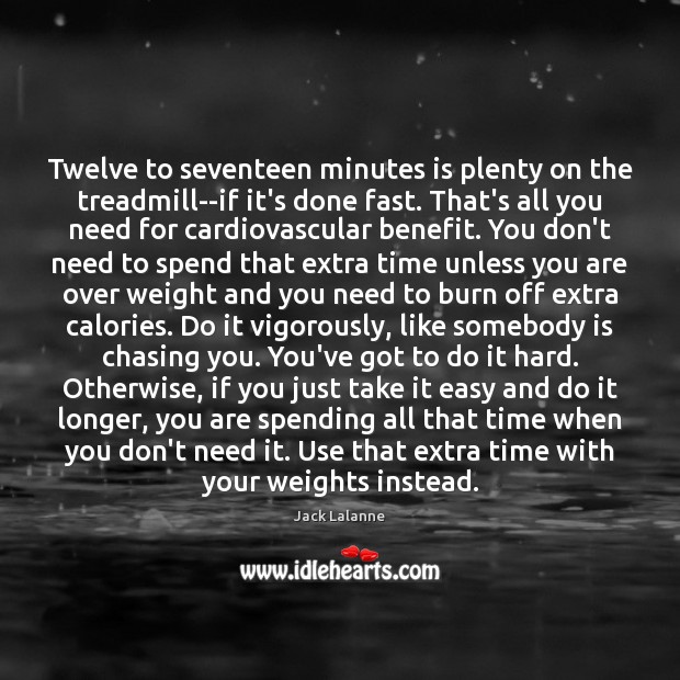 Twelve to seventeen minutes is plenty on the treadmill–if it’s done fast. Jack Lalanne Picture Quote