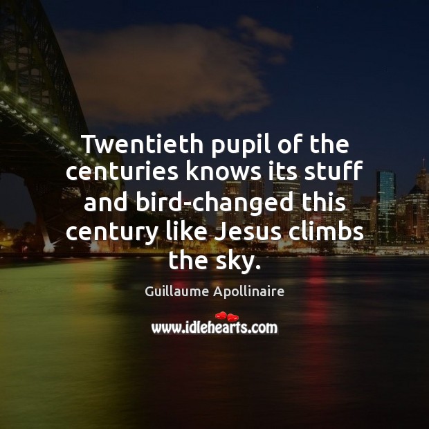 Twentieth pupil of the centuries knows its stuff and bird-changed this century Guillaume Apollinaire Picture Quote
