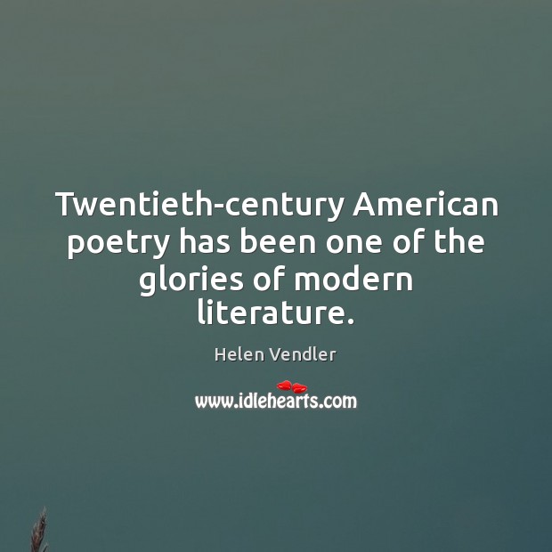 Twentieth-century American poetry has been one of the glories of modern literature. Helen Vendler Picture Quote