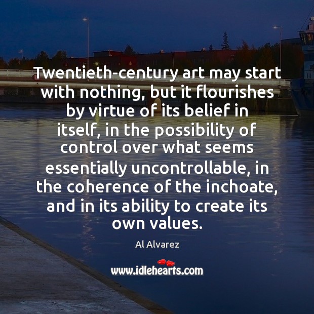 Twentieth-century art may start with nothing, but it flourishes by virtue of Al Alvarez Picture Quote