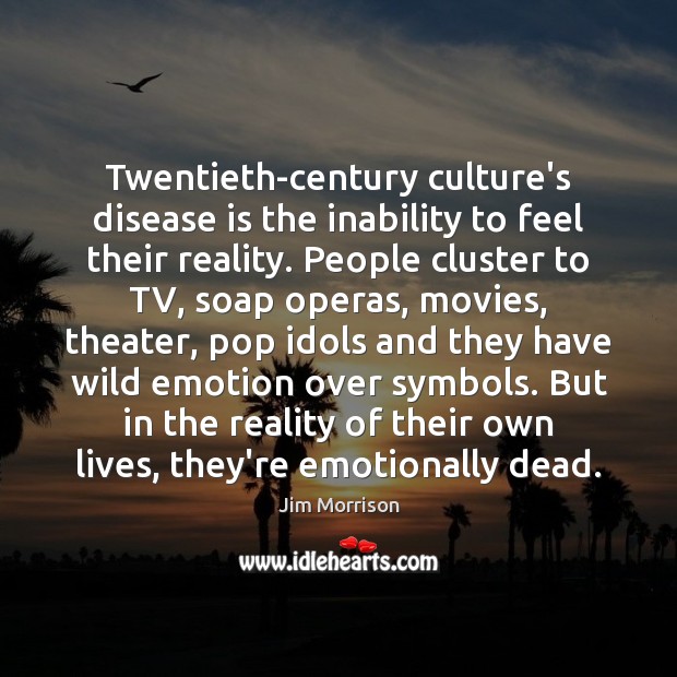 Twentieth-century culture’s disease is the inability to feel their reality. People cluster Jim Morrison Picture Quote