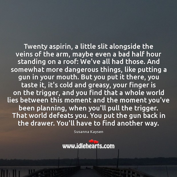 Twenty aspirin, a little slit alongside the veins of the arm, maybe Susanna Kaysen Picture Quote