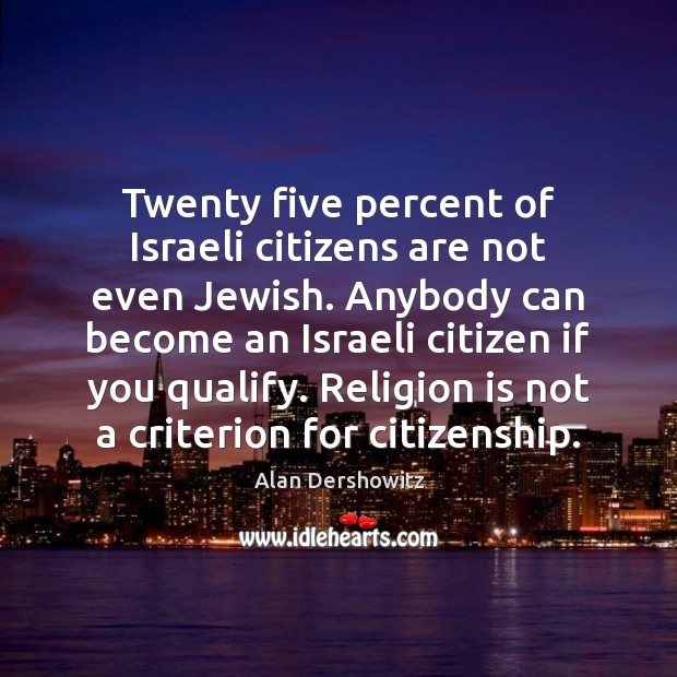 Twenty five percent of Israeli citizens are not even Jewish. Anybody can Religion Quotes Image