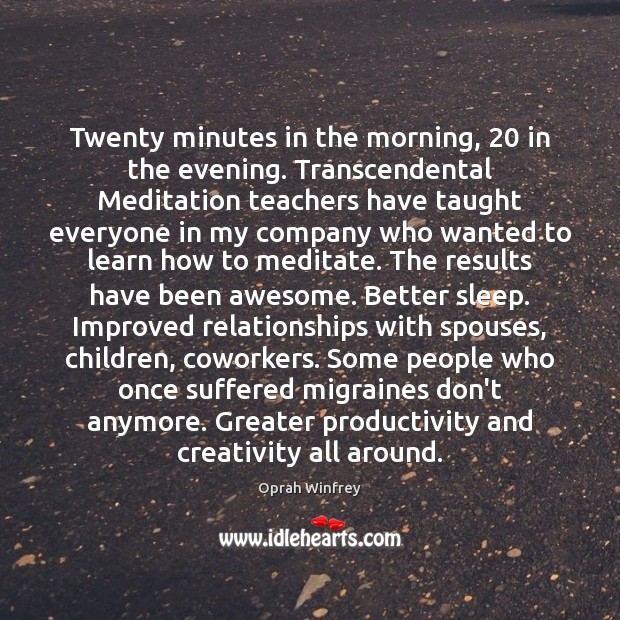 Twenty minutes in the morning, 20 in the evening. Transcendental Meditation teachers have 