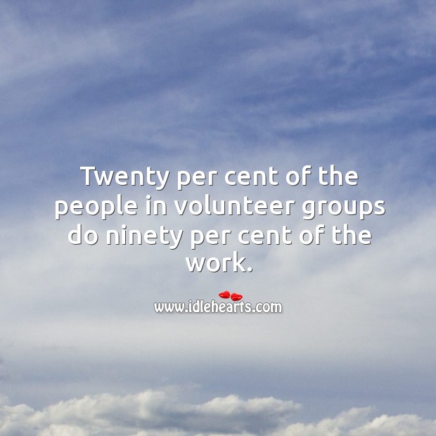 Twenty per cent of the people in volunteer groups do ninety per cent of the work. Image