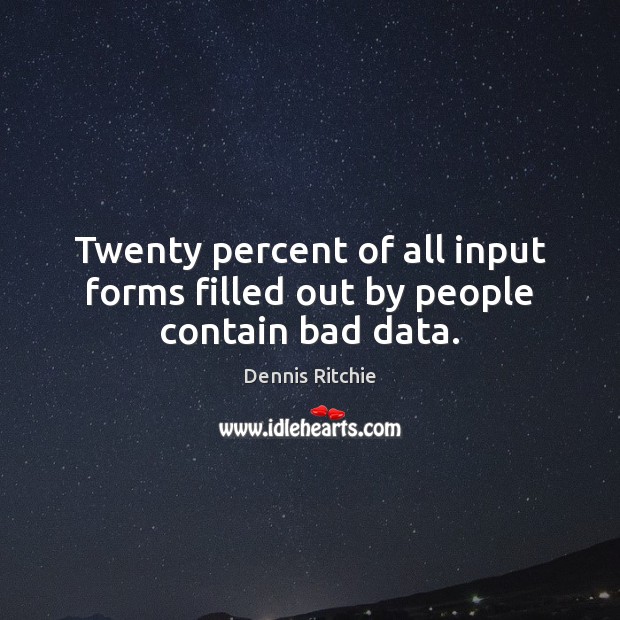 Twenty percent of all input forms filled out by people contain bad data. Dennis Ritchie Picture Quote