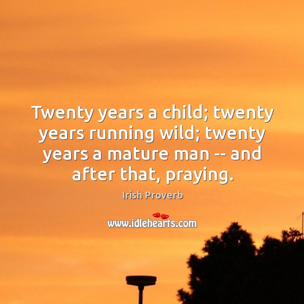 Twenty years a child; twenty years running wild; twenty years a mature man — and after that, praying. Irish Proverbs Image