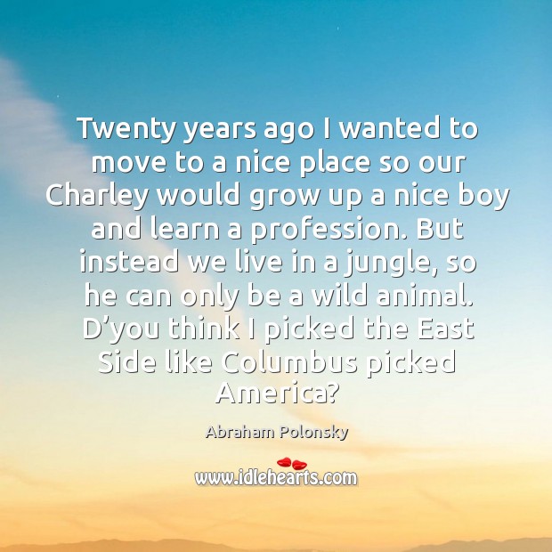 Twenty years ago I wanted to move to a nice place so our charley would grow up Image
