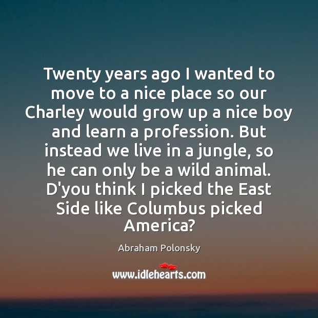 Twenty years ago I wanted to move to a nice place so Abraham Polonsky Picture Quote