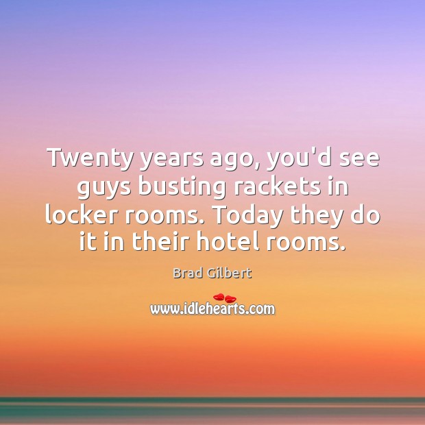 Twenty years ago, you’d see guys busting rackets in locker rooms. Today Brad Gilbert Picture Quote