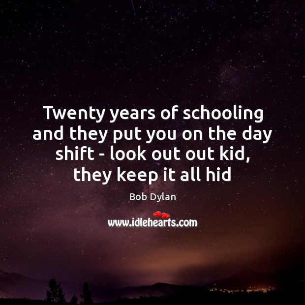 Twenty years of schooling and they put you on the day shift Bob Dylan Picture Quote