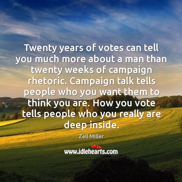 Twenty years of votes can tell you much more about a man than twenty weeks of campaign rhetoric. Zell Miller Picture Quote