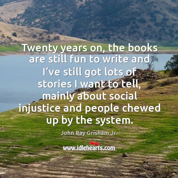 Twenty years on, the books are still fun to write and I’ve still got lots of stories John Ray Grisham Jr. Picture Quote