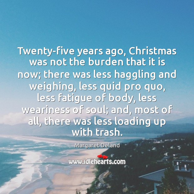 Twenty-five years ago, Christmas was not the burden that it is now; Margaret Deland Picture Quote