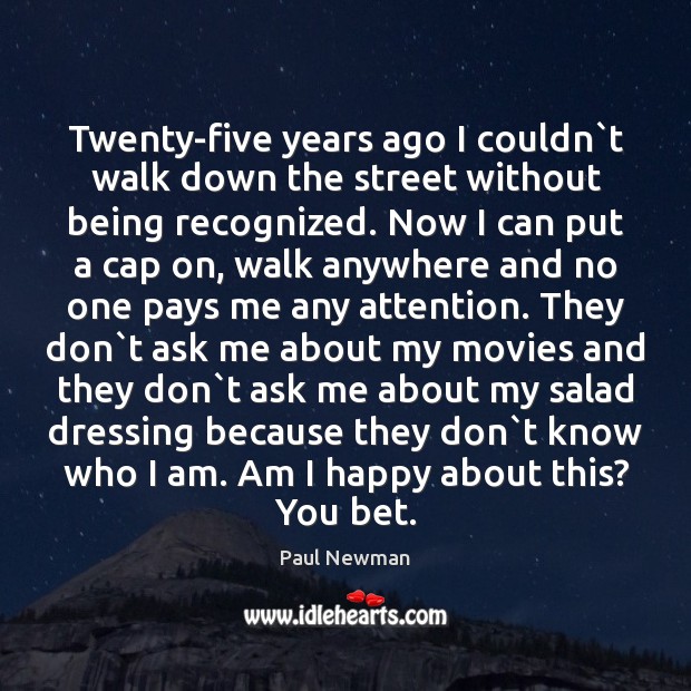 Twenty-five years ago I couldn`t walk down the street without being Paul Newman Picture Quote
