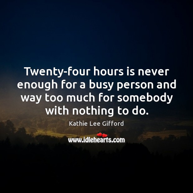 Twenty-four hours is never enough for a busy person and way too Kathie Lee Gifford Picture Quote