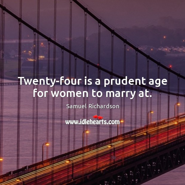 Twenty-four is a prudent age for women to marry at. Samuel Richardson Picture Quote