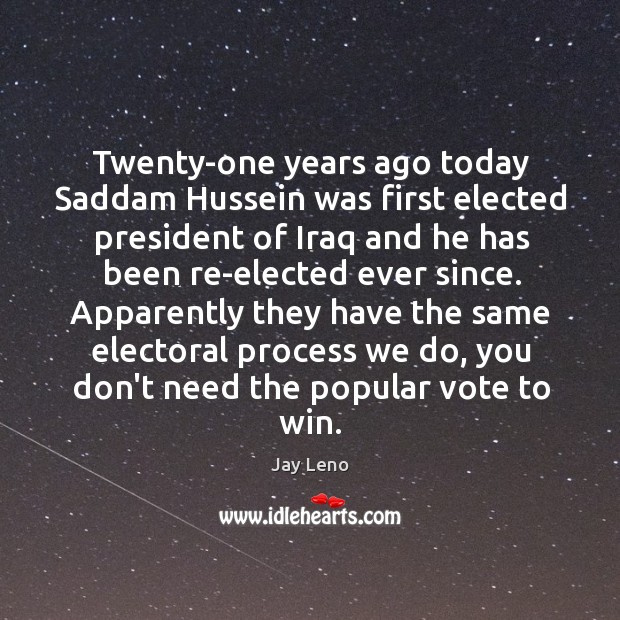 Twenty-one years ago today Saddam Hussein was first elected president of Iraq Jay Leno Picture Quote