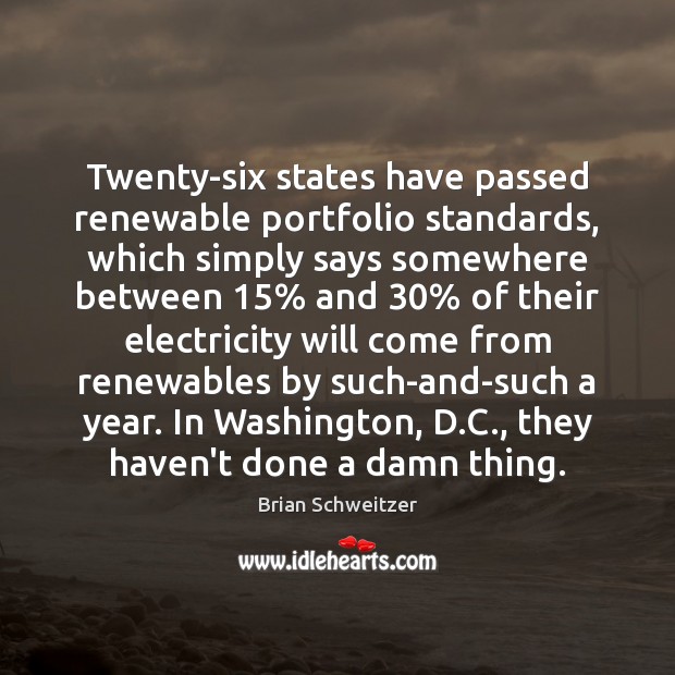 Twenty-six states have passed renewable portfolio standards, which simply says somewhere between 15% Image