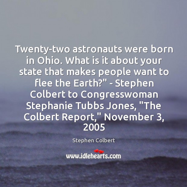 Twenty-two astronauts were born in Ohio. What is it about your state Stephen Colbert Picture Quote