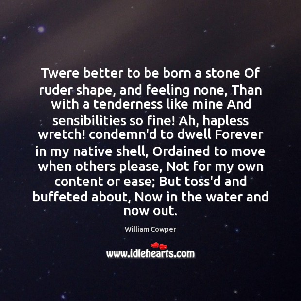 Twere better to be born a stone Of ruder shape, and feeling William Cowper Picture Quote