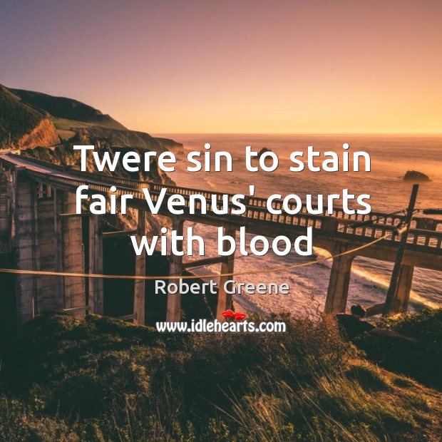 Twere sin to stain fair Venus’ courts with blood Robert Greene Picture Quote