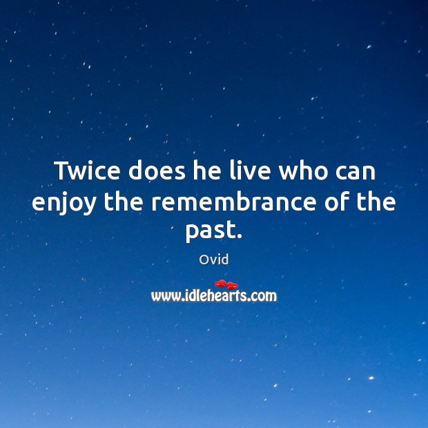 Twice does he live who can enjoy the remembrance of the past. Image