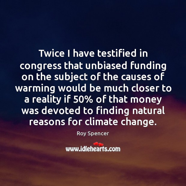 Twice I have testified in congress that unbiased funding on the subject Roy Spencer Picture Quote