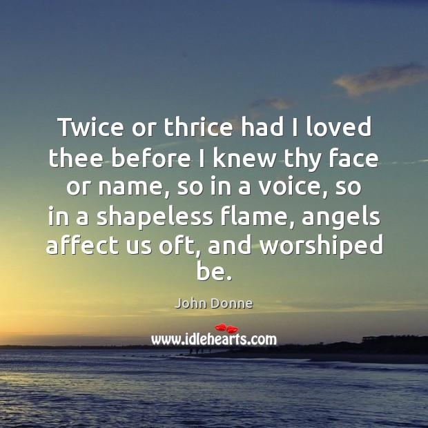 Twice or thrice had I loved thee before I knew thy face John Donne Picture Quote