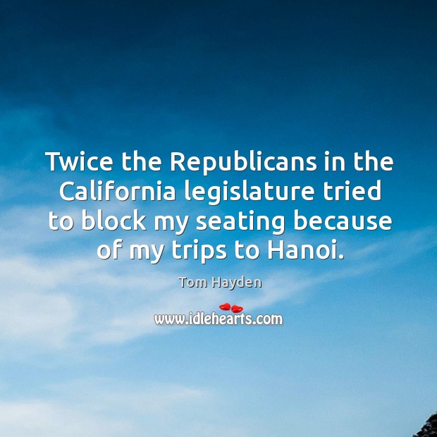 Twice the republicans in the california legislature tried to block my seating because of my trips to hanoi. Image