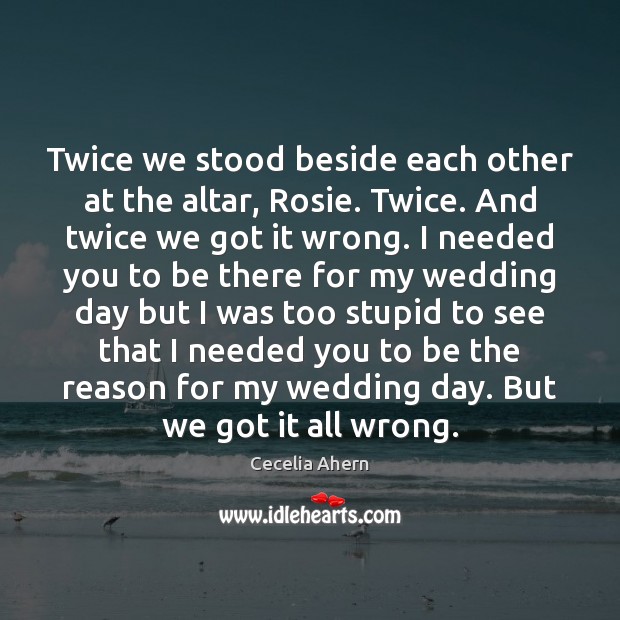 Twice we stood beside each other at the altar, Rosie. Twice. And Cecelia Ahern Picture Quote