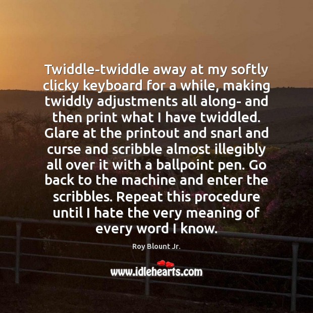 Twiddle-twiddle away at my softly clicky keyboard for a while, making twiddly Roy Blount Jr. Picture Quote