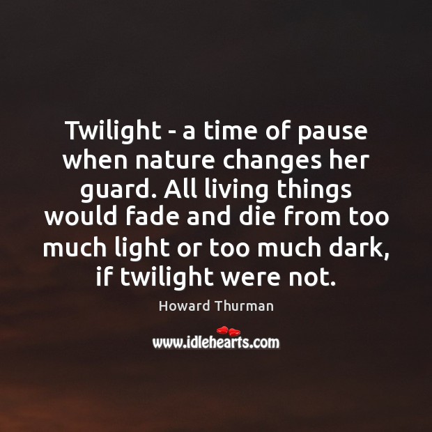 Twilight – a time of pause when nature changes her guard. All Howard Thurman Picture Quote
