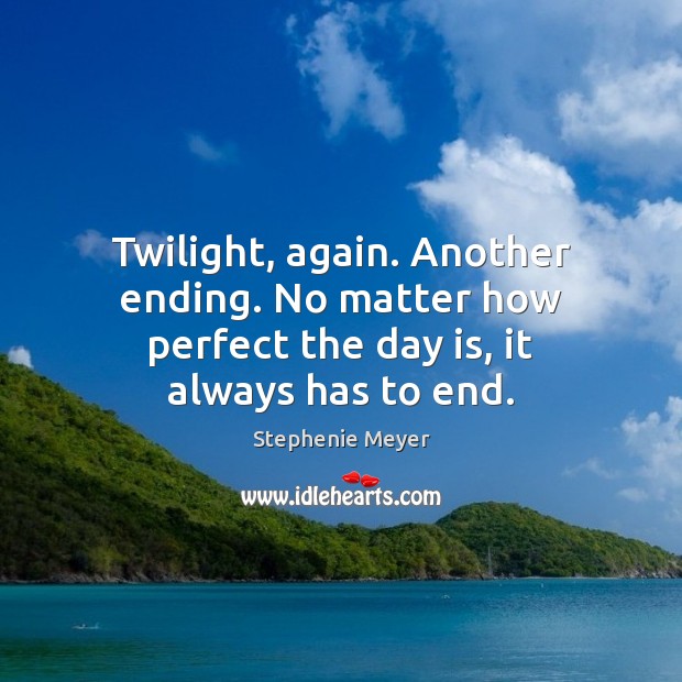 Twilight, again. Another ending. No matter how perfect the day is, it always has to end. Image