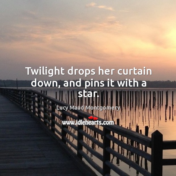 Twilight drops her curtain down, and pins it with a star. Lucy Maud Montgomery Picture Quote