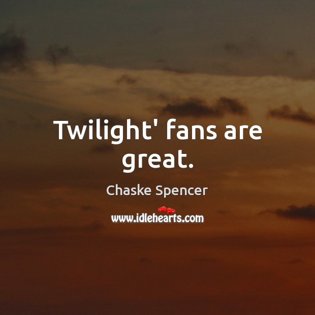 Twilight’ fans are great. Chaske Spencer Picture Quote