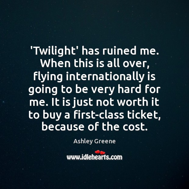 ‘Twilight’ has ruined me. When this is all over, flying internationally is Ashley Greene Picture Quote